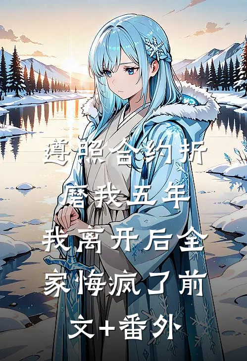 遵照合约折磨我五年，我离开后全家悔疯了前文+番外