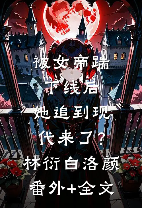 被女帝踹下线后，她追到现代来了？林衍白洛颜:(番外)+(全文)