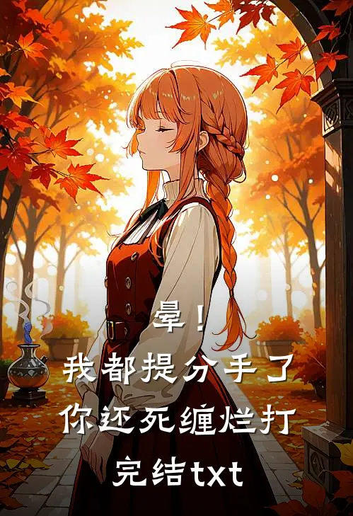 晕！我都提分手了，你还死缠烂打完结txt