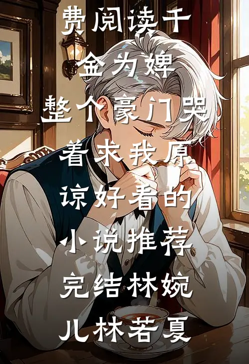 千金为婢,整个豪门哭着求我原谅好看的小说推荐完结