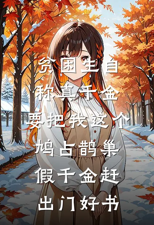 贫困生自称真千金，要把我这个鸠占鹊巢假千金赶出门好书