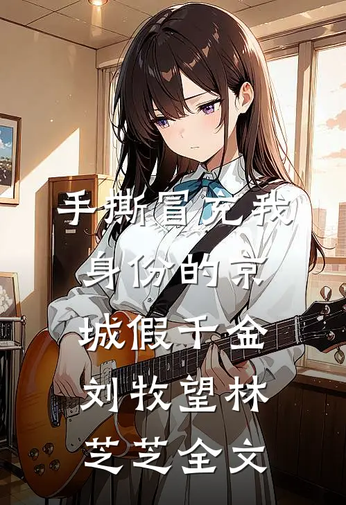 手撕冒充我身份的京城假千金刘牧望林芝芝全文
