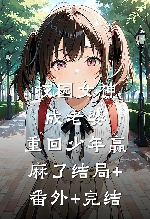 校园女神成老婆，重回少年赢麻了结局+番外+完结