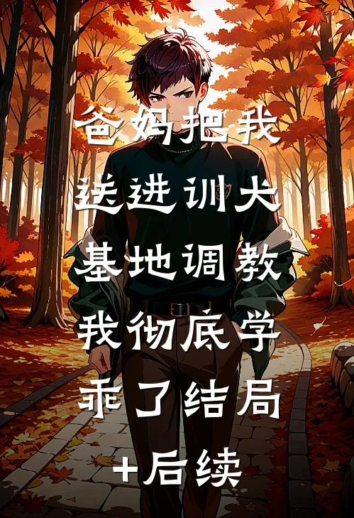 爸妈把我送进训犬基地调教，我彻底学乖了结局+后续