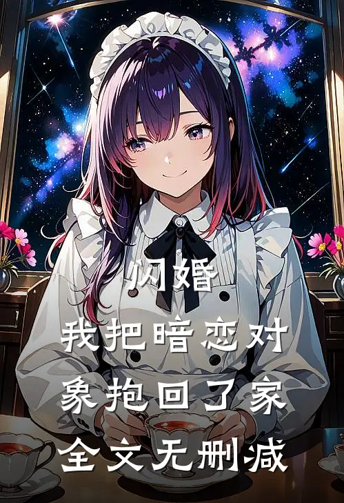 闪婚，我把暗恋对象抱回了家全文无删减