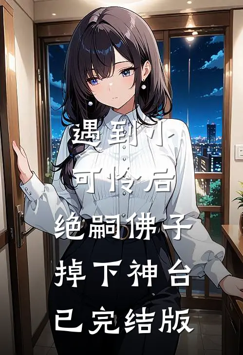 遇到小可怜后，绝嗣佛子掉下神台已完结版