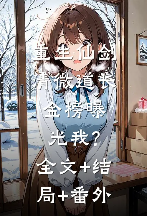 重生仙剑清微道长，金榜曝光我?全文+结局+番外