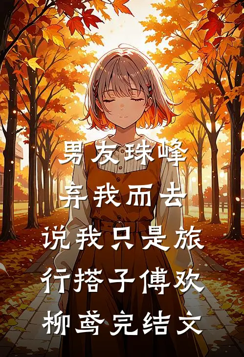 男友珠峰弃我而去，说我只是旅行搭子傅欢柳鸢完结文