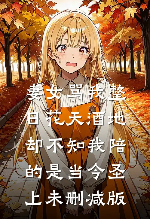 妻女骂我整日花天酒地，却不知我陪的是当今圣上未删减版