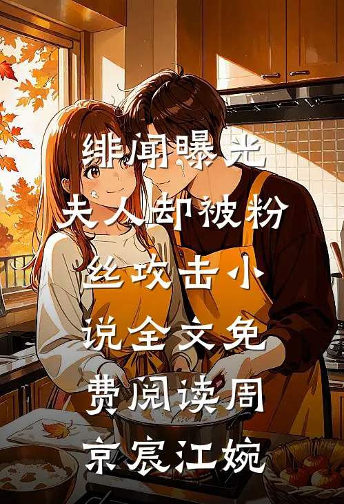 绯闻曝光，夫人却被粉丝攻击小说全文免费阅读周京宸江婉