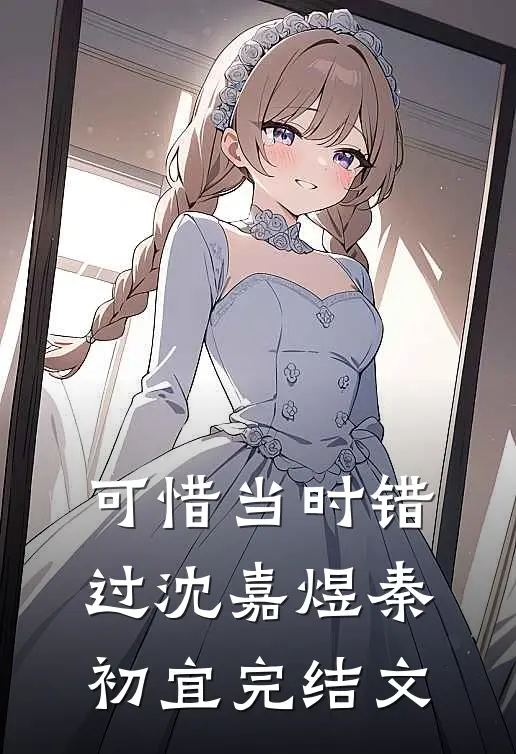 可惜当时错过沈嘉煜秦初宜完结文