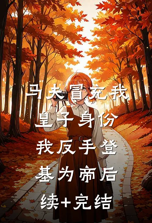 马夫冒充我皇子身份，我反手登基为帝后续+完结