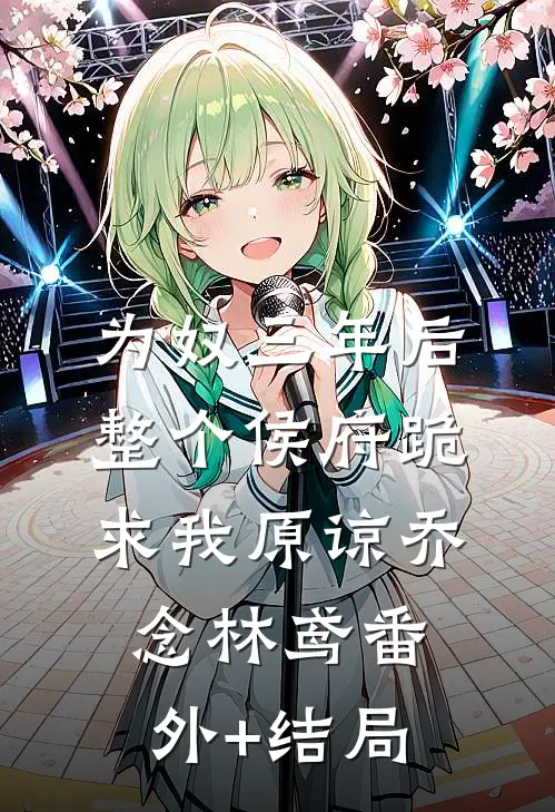 为奴三年后，整个侯府跪求我原谅乔念林鸢(番外)+(结局)