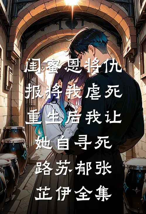 闺蜜恩将仇报将我虐死，重生后我让她自寻死路苏郁张芷伊全集