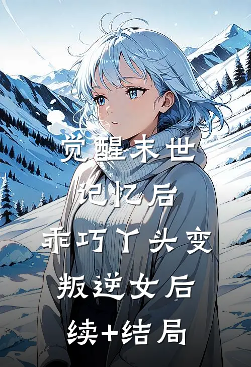 觉醒末世记忆后，乖巧丫头变叛逆女后续+结局