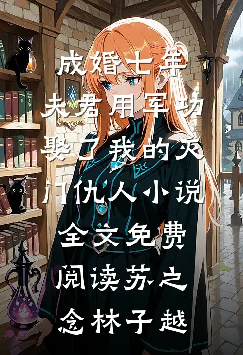 成婚七年，夫君用军功娶了我的灭门仇人小说全文免费阅读苏之念林子越