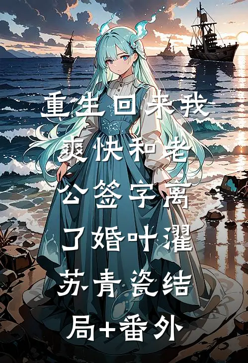 重生回来我爽快和老公签字离了婚叶濯苏青瓷结局+番外