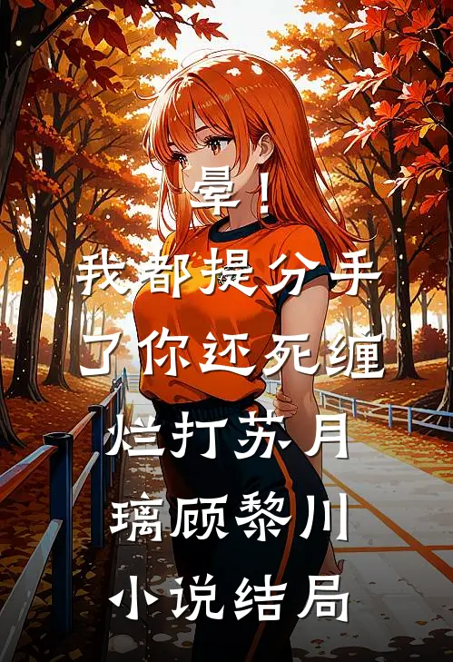 晕！我都提分手了，你还死缠烂打苏月璃顾黎川小说结局