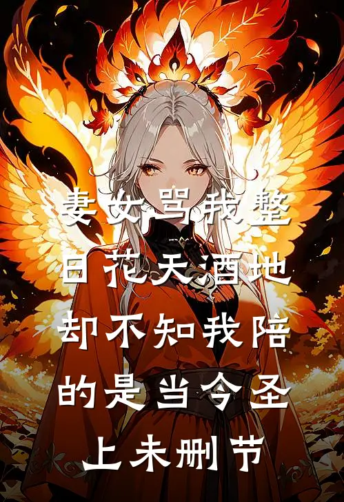 妻女骂我整日花天酒地，却不知我陪的是当今圣上未删节