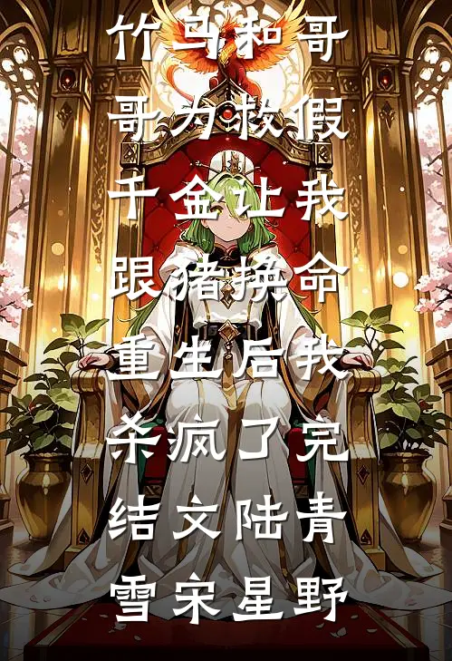 竹马和哥哥为救假千金让我跟猪换命,重生后我杀疯了完结文