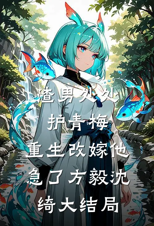 渣男处处护青梅，重生改嫁他急了方毅沈绮大结局