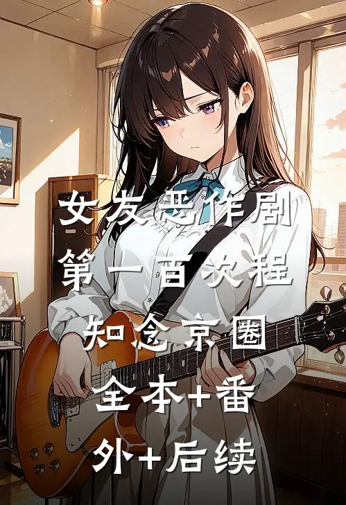 女友恶作剧第一百次程知念京圈全本+番外+后续