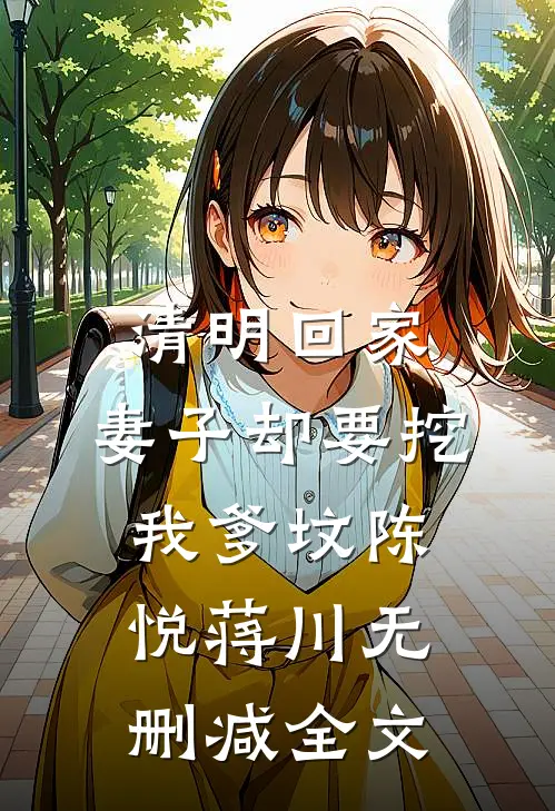 清明回家，妻子却要挖我爹坟陈悦蒋川无删减全文