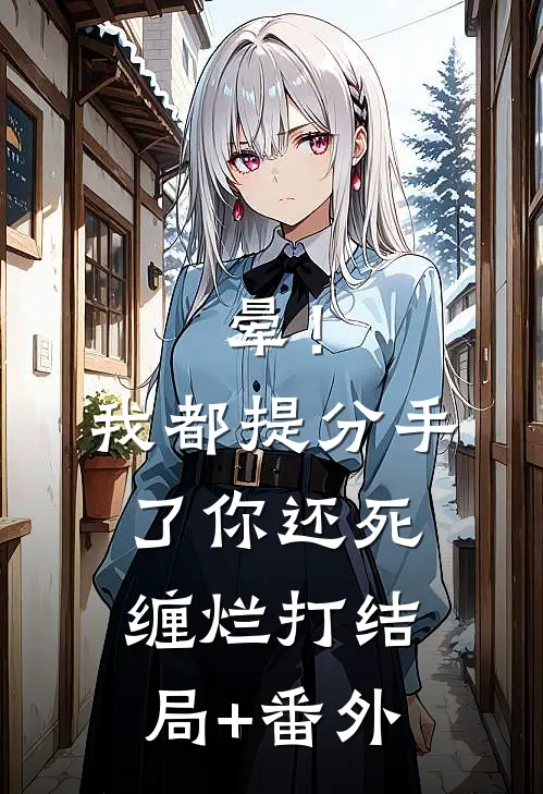 晕！我都提分手了，你还死缠烂打结局+番外