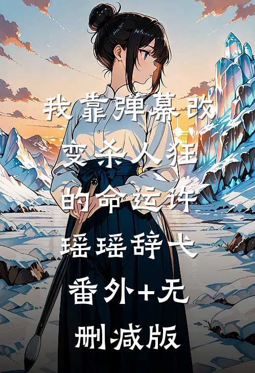 我靠弹幕改变杀人狂的命运许瑶瑶辞弋:番外+无删减版