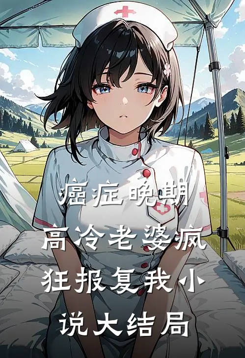 癌症晚期，高冷老婆疯狂报复我小说大结局
