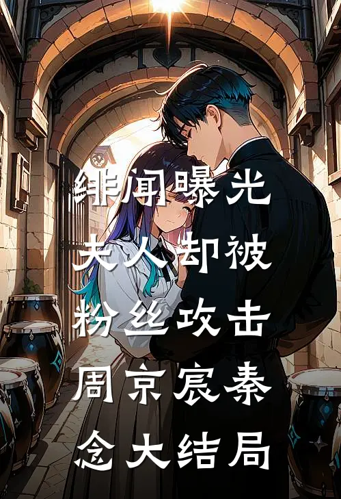 绯闻曝光，夫人却被粉丝攻击周京宸秦念大结局