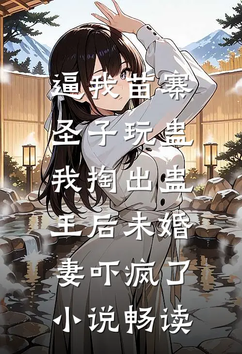逼我苗寨圣子玩蛊，我掏出蛊王后未婚妻吓疯了小说畅读