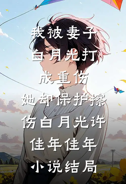 我被妻子白月光打成重伤，她却保护擦伤白月光许佳年佳年小说结局
