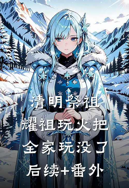 清明祭祖，耀祖玩火把全家玩没了后续+番外
