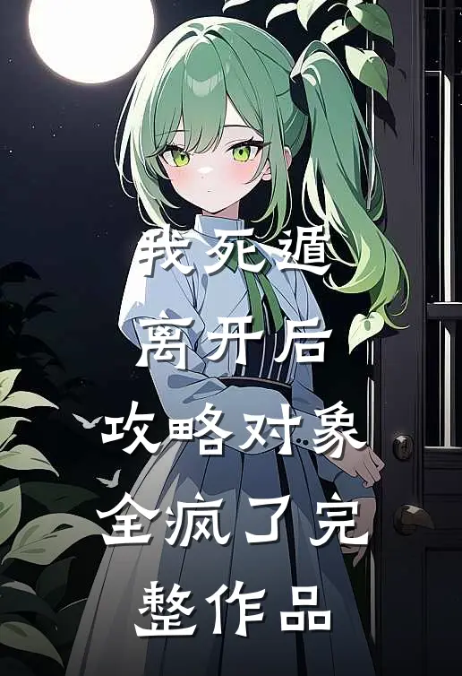 我死遁离开后，攻略对象全疯了完整作品