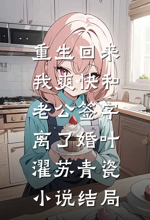 重生回来我爽快和老公签字离了婚叶濯苏青瓷小说结局
