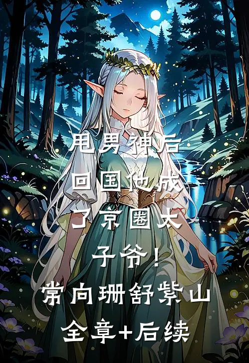 甩男神后，回国他成了京圈太子爷！常向珊舒紫山全章+后续