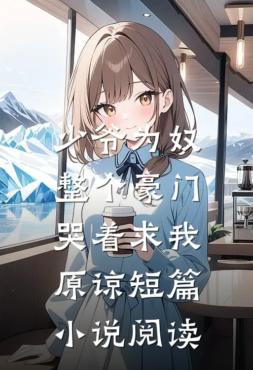 少爷为奴，整个豪门哭着求我原谅短篇小说阅读