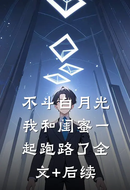 不斗白月光，我和闺蜜一起跑路了全文+后续