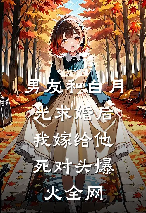 男友和白月光求婚后，我嫁给他死对头爆火全网