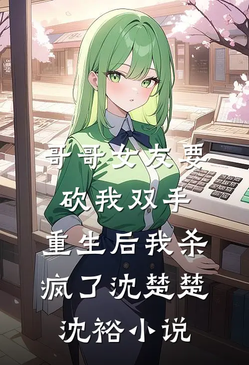 哥哥女友要砍我双手，重生后我杀疯了沈楚楚沈裕小说