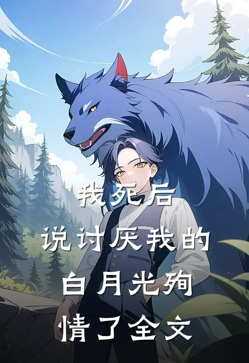 我死后，说讨厌我的白月光殉情了全文