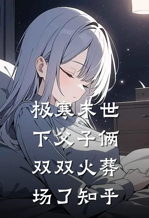 极寒末世下父子俩双双火葬场了知乎