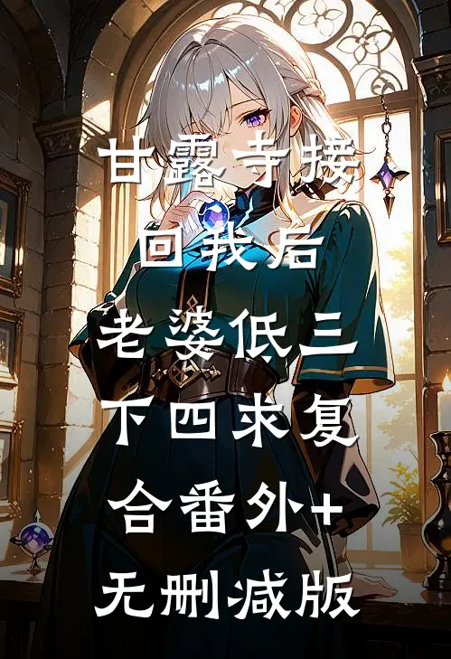 甘露寺接回我后，老婆低三下四求复合番外+无删减版