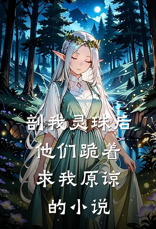 剖我灵珠后，他们跪着求我原谅的小说