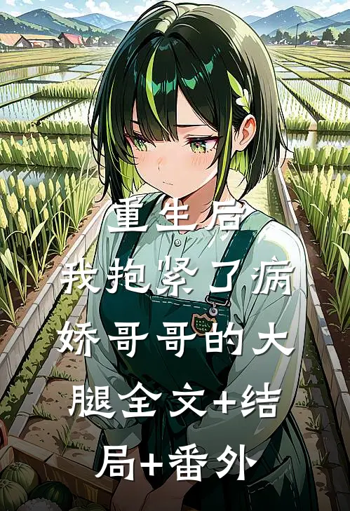 重生后，我抱紧了病娇哥哥的大腿全文+结局+番外