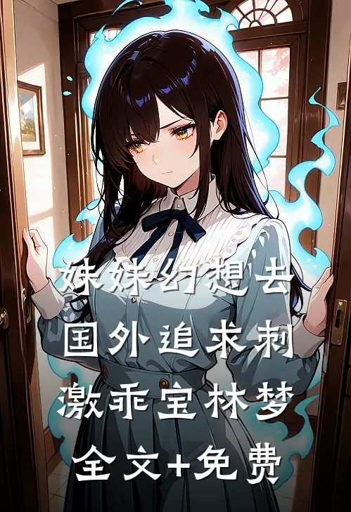 妹妹幻想去国外追求刺激乖宝林梦全文+免费
