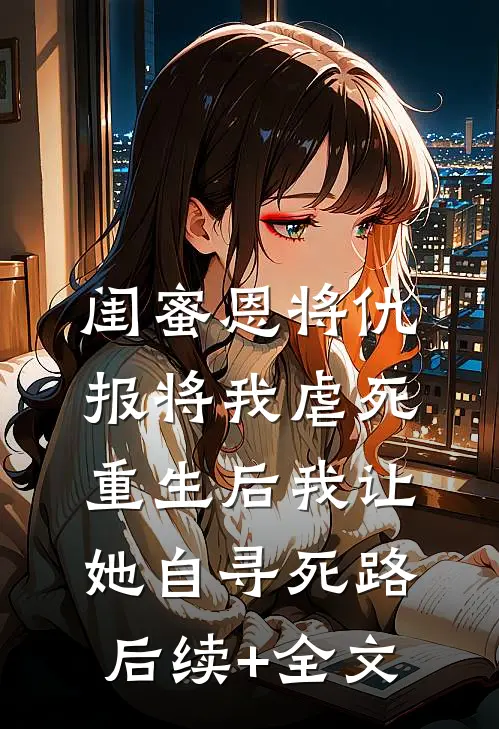 闺蜜恩将仇报将我虐死，重生后我让她自寻死路后续+全文