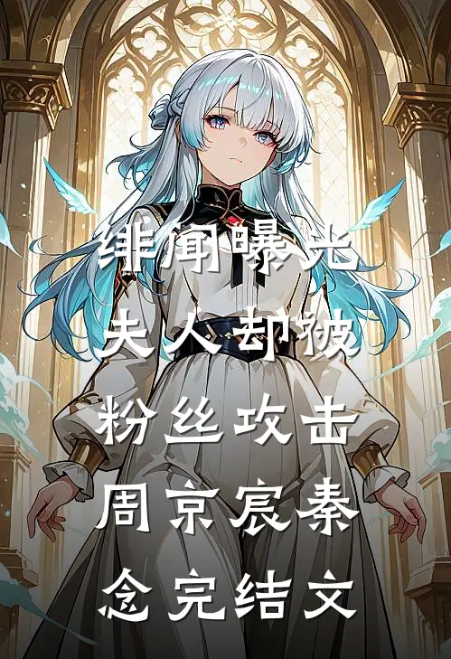 绯闻曝光，夫人却被粉丝攻击周京宸秦念完结文