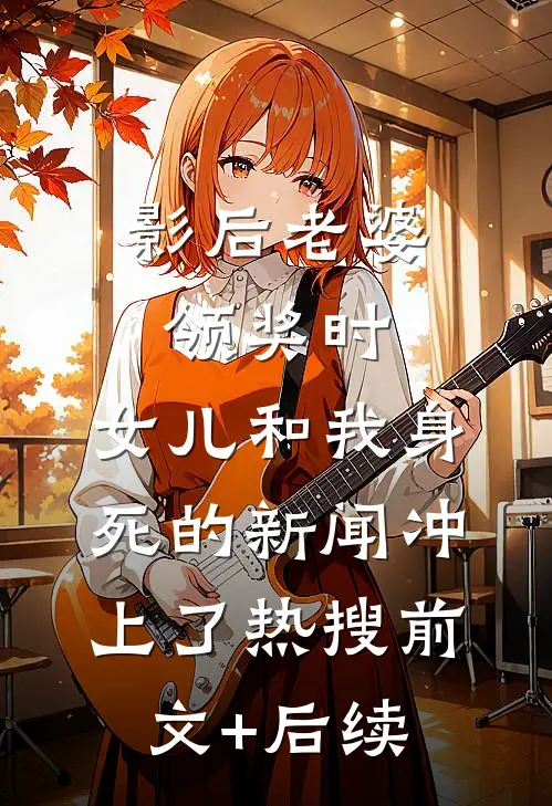影后老婆领奖时，女儿和我身死的新闻冲上了热搜前文+后续